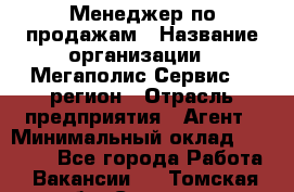 Менеджер по продажам › Название организации ­ Мегаполис-Сервис 52 регион › Отрасль предприятия ­ Агент › Минимальный оклад ­ 90 000 - Все города Работа » Вакансии   . Томская обл.,Северск г.